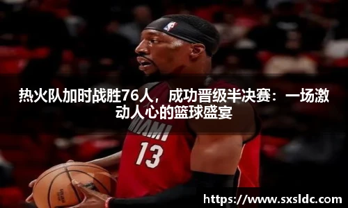热火队加时战胜76人，成功晋级半决赛：一场激动人心的篮球盛宴