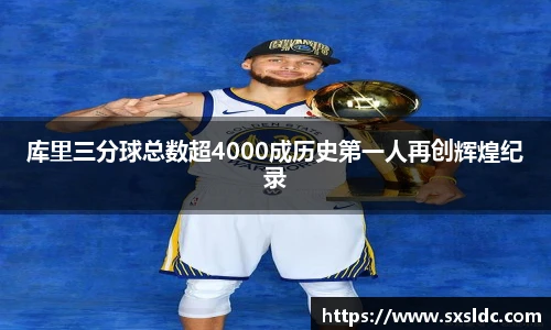库里三分球总数超4000成历史第一人再创辉煌纪录