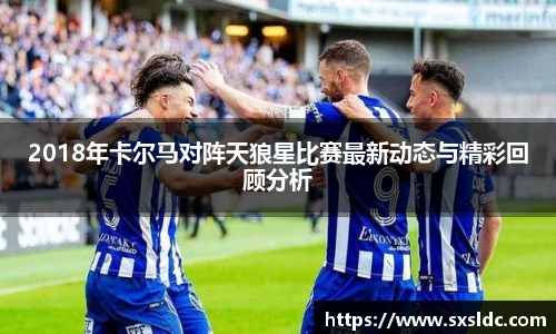 2018年卡尔马对阵天狼星比赛最新动态与精彩回顾分析