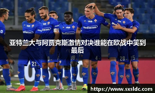 亚特兰大与阿贾克斯激情对决谁能在欧战中笑到最后