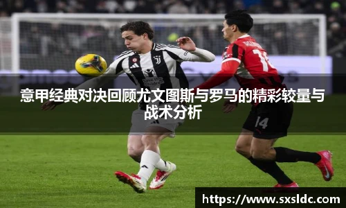 意甲经典对决回顾尤文图斯与罗马的精彩较量与战术分析