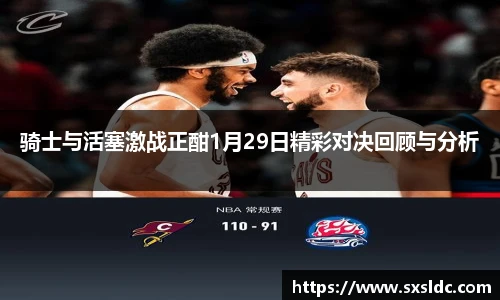 骑士与活塞激战正酣1月29日精彩对决回顾与分析