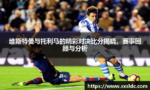 维斯特曼与托利马的精彩对决比分揭晓，赛事回顾与分析