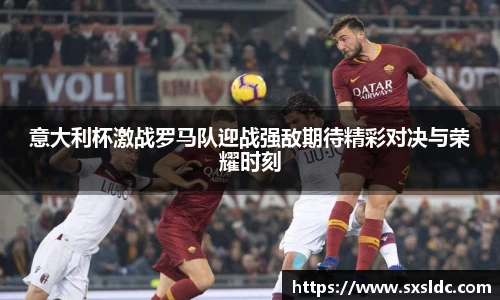 意大利杯激战罗马队迎战强敌期待精彩对决与荣耀时刻