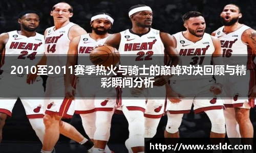 2010至2011赛季热火与骑士的巅峰对决回顾与精彩瞬间分析