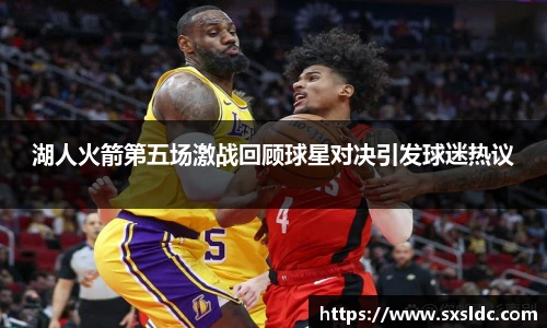 湖人火箭第五场激战回顾球星对决引发球迷热议