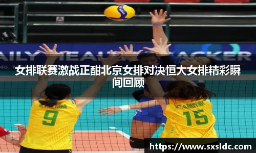 女排联赛激战正酣北京女排对决恒大女排精彩瞬间回顾