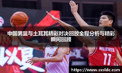 中国男篮与土耳其精彩对决回放全程分析与精彩瞬间回顾