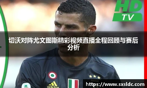 切沃对阵尤文图斯精彩视频直播全程回顾与赛后分析