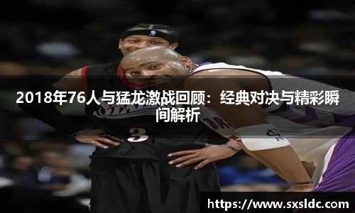 2018年76人与猛龙激战回顾：经典对决与精彩瞬间解析