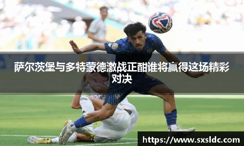 萨尔茨堡与多特蒙德激战正酣谁将赢得这场精彩对决