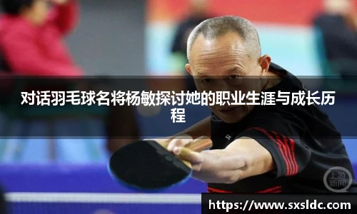 对话羽毛球名将杨敏探讨她的职业生涯与成长历程