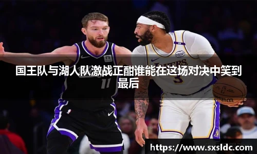 国王队与湖人队激战正酣谁能在这场对决中笑到最后