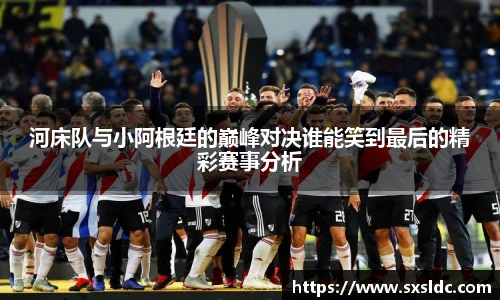 河床队与小阿根廷的巅峰对决谁能笑到最后的精彩赛事分析