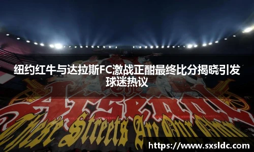 纽约红牛与达拉斯FC激战正酣最终比分揭晓引发球迷热议